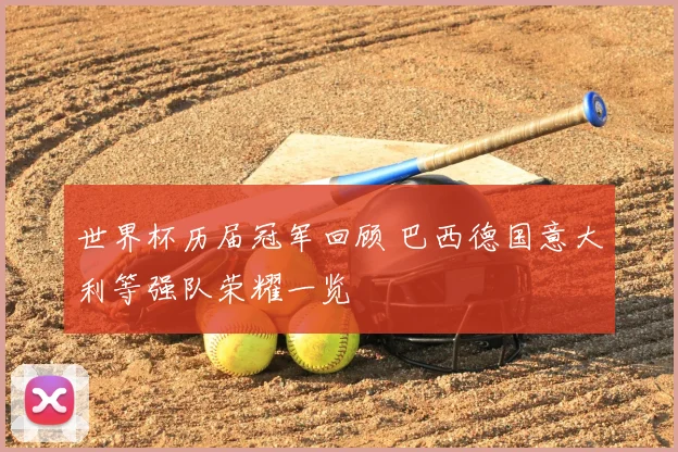 世界杯历届冠军回顾 巴西德国意大利等强队荣耀一览
