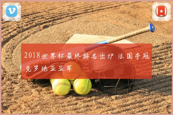 2018世界杯最终排名出炉 法国夺冠克罗地亚亚军