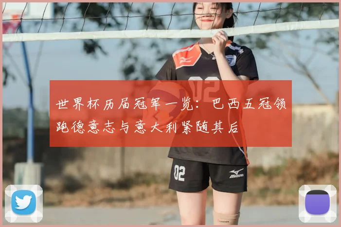 世界杯历届冠军一览：巴西五冠领跑德意志与意大利紧随其后