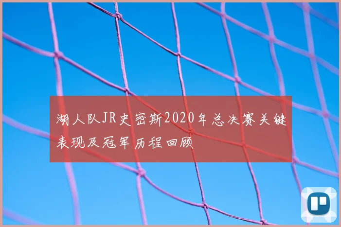 湖人队JR史密斯2020年总决赛关键表现及冠军历程回顾