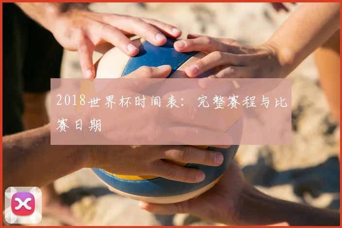 2018世界杯时间表:完整赛程与比赛日期