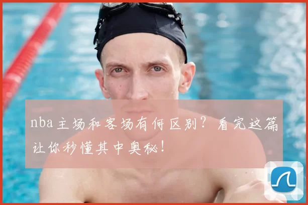 nba主场和客场有何区别？看完这篇让你秒懂其中奥秘！