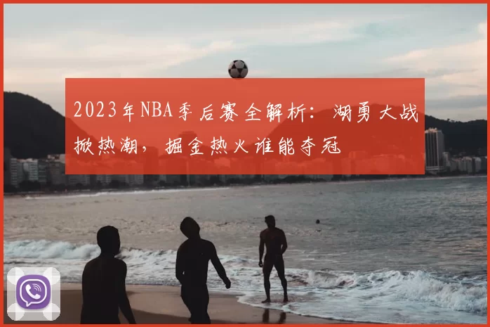 2023年NBA季后赛全解析：湖勇大战掀热潮，掘金热火谁能夺冠
