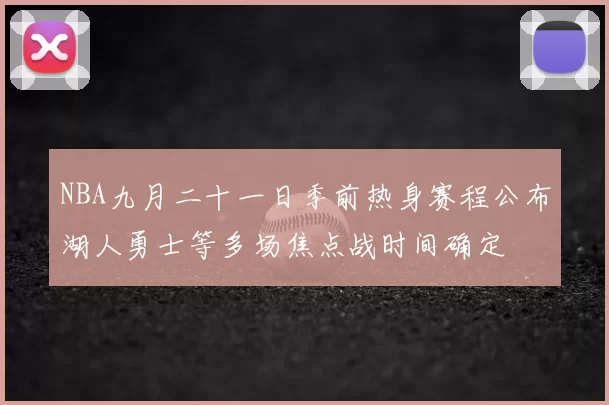 NBA九月二十一日季前热身赛程公布湖人勇士等多场焦点战时间确定