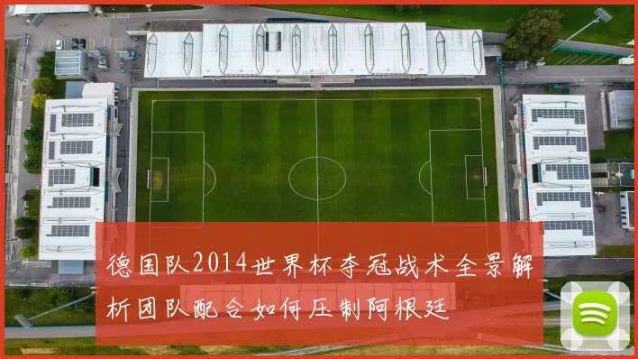 德国队2014世界杯夺冠战术全景解析团队配合如何压制阿根廷