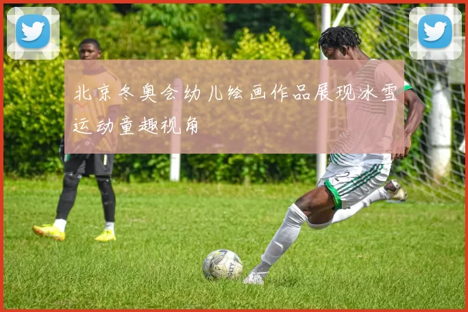 北京冬奥会幼儿绘画作品展现冰雪运动童趣视角