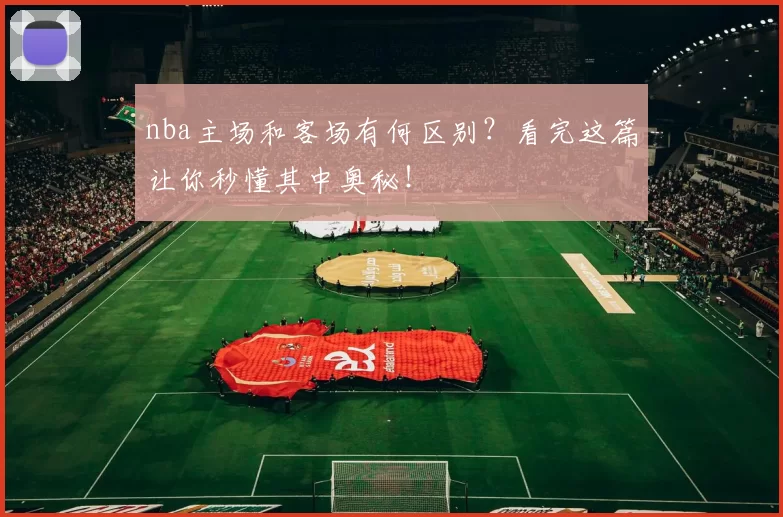 nba主场和客场有何区别？看完这篇让你秒懂其中奥秘！