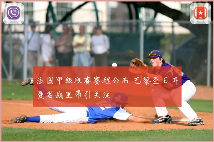 法国甲级联赛赛程公布 巴黎圣日耳曼客战里昂引关注