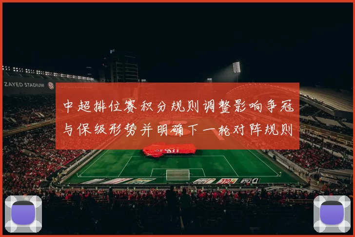 中超排位赛积分规则调整影响争冠与保级形势并明确下一轮对阵规则