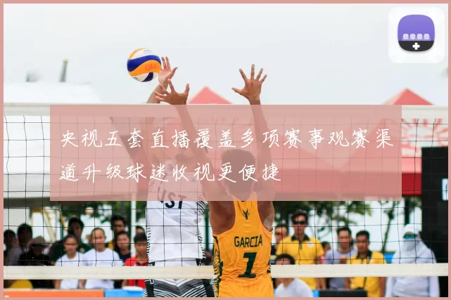 央视五套直播覆盖多项赛事观赛渠道升级球迷收视更便捷