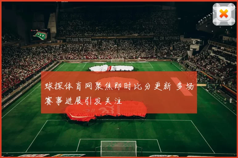 球探体育网聚焦即时比分更新 多场赛事进展引发关注