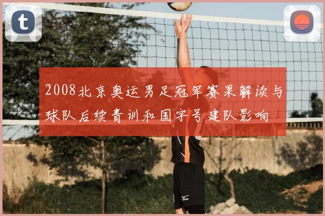 2008北京奥运男足冠军赛果解读与球队后续青训和国字号建队影响