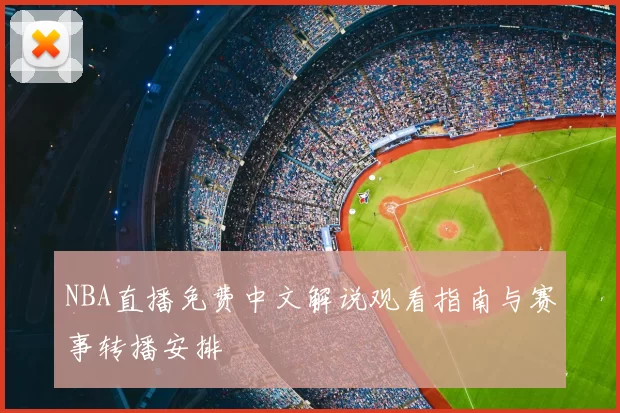 NBA直播免费中文解说观看指南与赛事转播安排