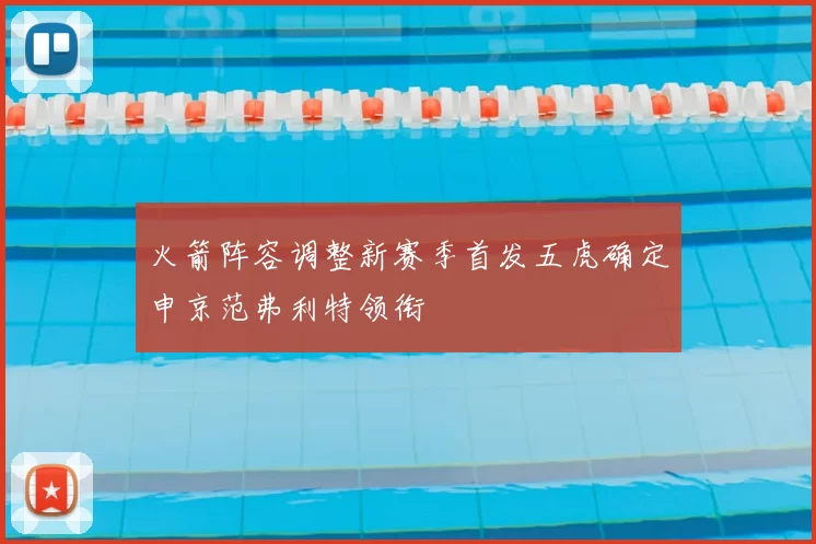 火箭阵容调整新赛季首发五虎确定申京范弗利特领衔