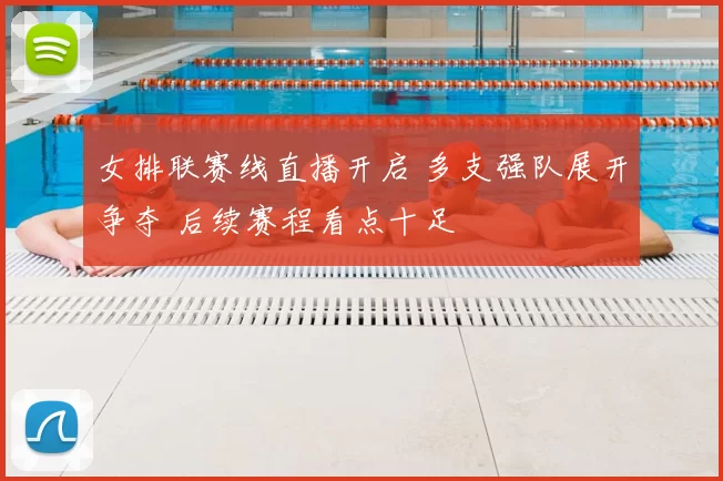 女排联赛线直播开启 多支强队展开争夺 后续赛程看点十足