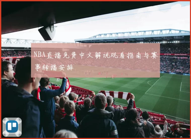 NBA直播免费中文解说观看指南与赛事转播安排