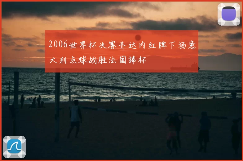 2006世界杯决赛齐达内红牌下场意大利点球战胜法国捧杯