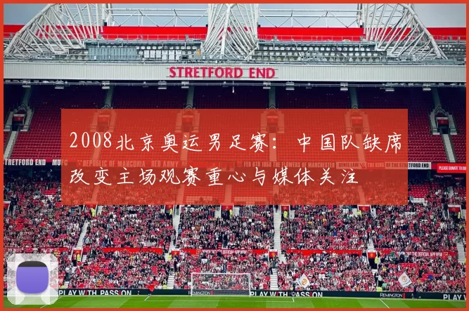 2008北京奥运男足赛:中国队缺席改变主场观赛重心与媒体关注