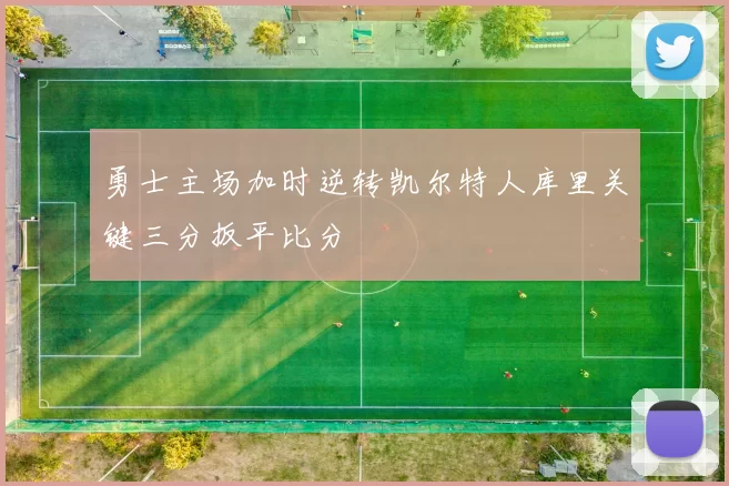 勇士主场加时逆转凯尔特人库里关键三分扳平比分