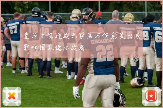 皇马主场迎战巴萨莱万伤愈复出或影响国家德比战局