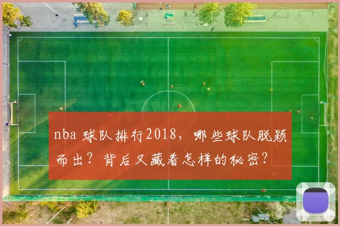 nba 球队排行2018，哪些球队脱颖而出？背后又藏着怎样的秘密？