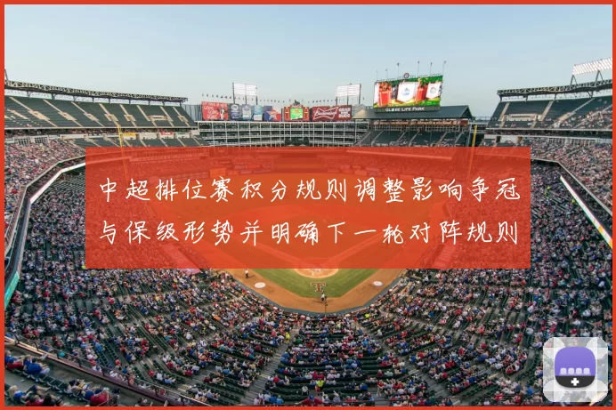 中超排位赛积分规则调整影响争冠与保级形势并明确下一轮对阵规则