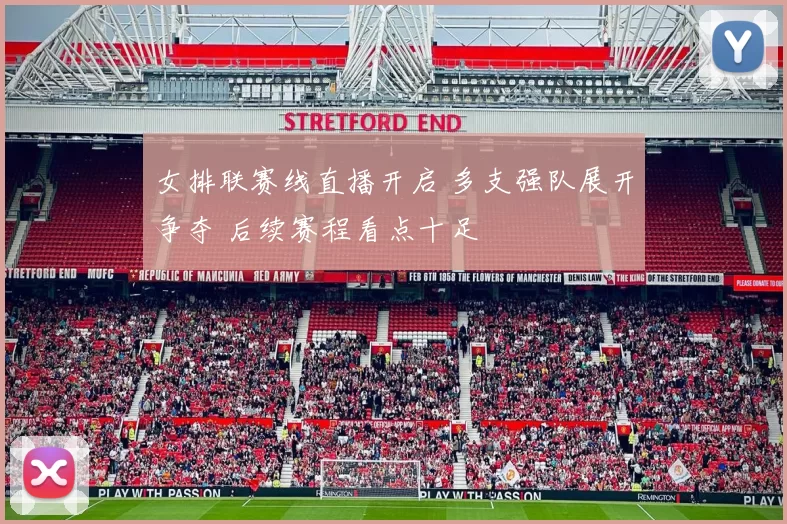 女排联赛线直播开启 多支强队展开争夺 后续赛程看点十足