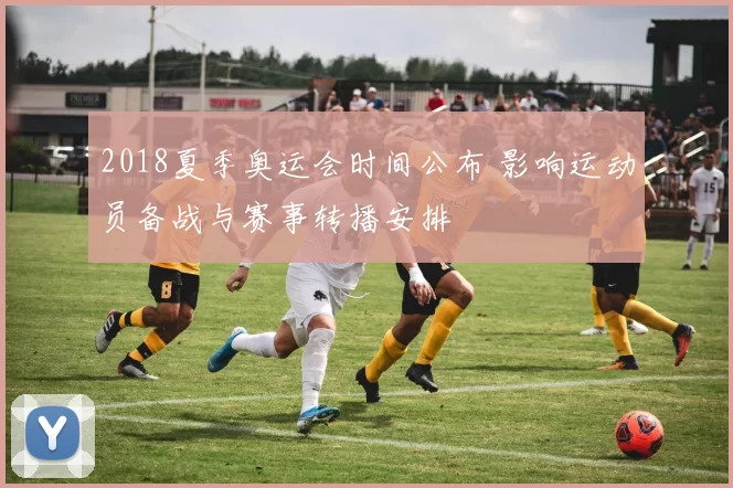 2018夏季奥运会时间公布 影响运动员备战与赛事转播安排