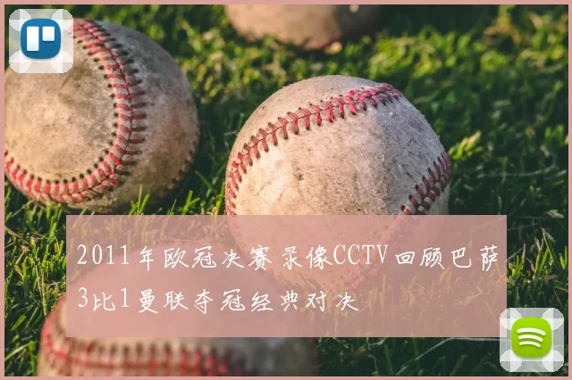 2011年欧冠决赛录像CCTV回顾巴萨3比1曼联夺冠经典对决