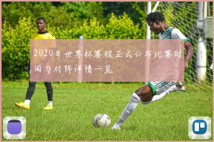 2020年世界杯赛程正式公布比赛时间与对阵详情一览