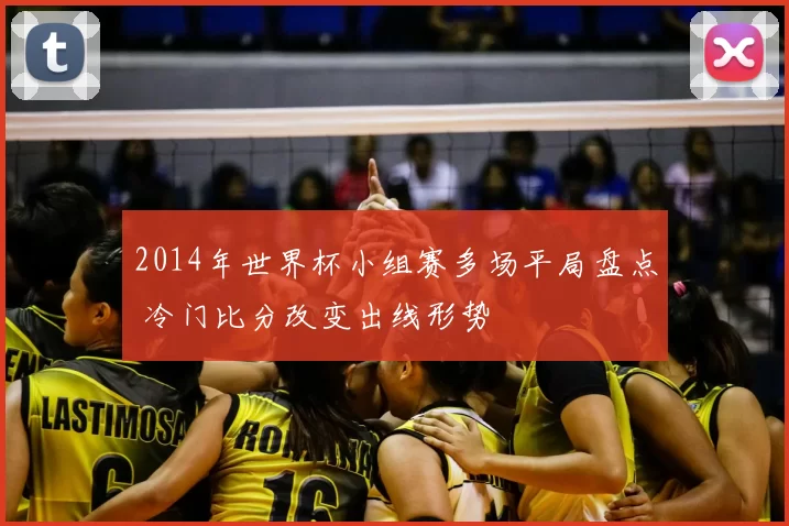 2014年世界杯小组赛多场平局盘点 冷门比分改变出线形势