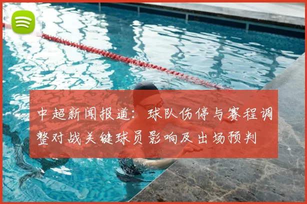 中超新闻报道:球队伤停与赛程调整对战关键球员影响及出场预判