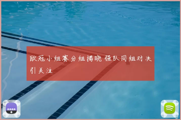 欧冠小组赛分组揭晓 强队同组对决引关注