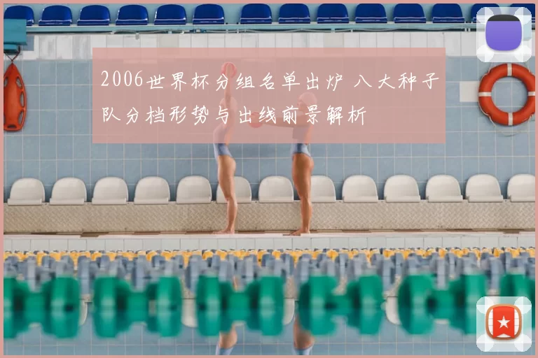 2006世界杯分组名单出炉 八大种子队分档形势与出线前景解析