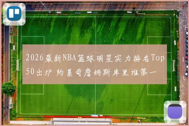 2026最新NBA篮球明星实力排名Top50出炉 约基奇詹姆斯库里谁第一