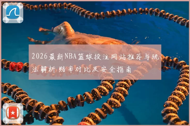 2026最新NBA篮球投注网站推荐与玩法解析 赔率对比及安全指南