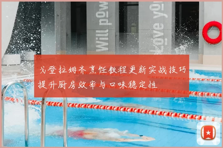 戈登拉姆齐烹饪教程更新实战技巧提升厨房效率与口味稳定性