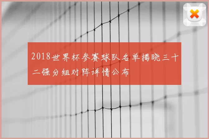2018世界杯参赛球队名单揭晓三十二强分组对阵详情公布