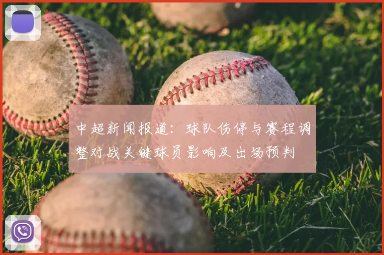 中超新闻报道:球队伤停与赛程调整对战关键球员影响及出场预判